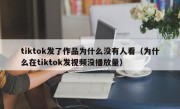 tiktok发了作品为什么没有人看（为什么在tiktok发视频没播放量）