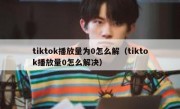 tiktok播放量为0怎么解（tiktok播放量0怎么解决）