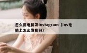 怎么用电脑发instagram（ins电脑上怎么发视频）