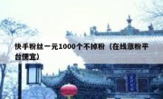 快手粉丝一元1000个不掉粉（在线涨粉平台便宜）