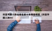 抖音外国人粉丝排名前十有哪些明星（抖音外国人排行）