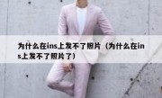 为什么在ins上发不了照片（为什么在ins上发不了照片了）