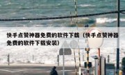快手点赞神器免费的软件下载（快手点赞神器免费的软件下载安装）
