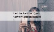 twitter:twitter（twittertwittermonikanoid）