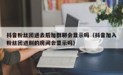 抖音粉丝团进去后加群聊会显示吗（抖音加入粉丝团进别的房间会显示吗）