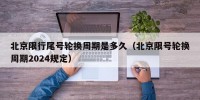 北京限行尾号轮换周期是多久（北京限号轮换周期2024规定）