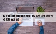 抖音如何快速增加点赞量（抖音如何快速增加点赞量的方法）