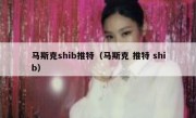 马斯克shib推特（马斯克 推特 shib）