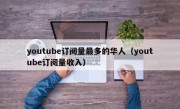 youtube订阅量最多的华人（youtube订阅量收入）
