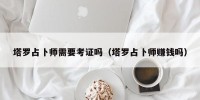 塔罗占卜师需要考证吗（塔罗占卜师赚钱吗）