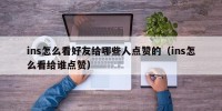 ins怎么看好友给哪些人点赞的（ins怎么看给谁点赞）