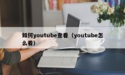 如何youtube查看（youtube怎么看）