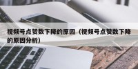 视频号点赞数下降的原因（视频号点赞数下降的原因分析）
