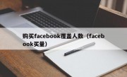 购买facebook覆盖人数（facebook买量）