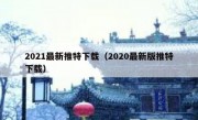 2021最新推特下载（2020最新版推特下载）