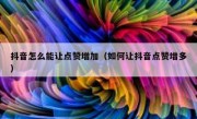 抖音怎么能让点赞增加（如何让抖音点赞增多）