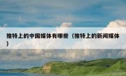 推特上的中国媒体有哪些（推特上的新闻媒体）