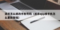 派币怎么修改手机号码（派币app换手机怎么重新登陆）