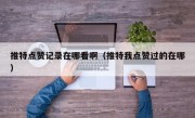 推特点赞记录在哪看啊（推特我点赞过的在哪）
