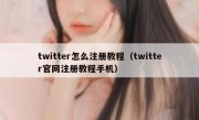 twitter怎么注册教程（twitter官网注册教程手机）