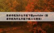 安卓手机为什么不能下载youtube（安卓手机为什么不能下载JJ斗地主）