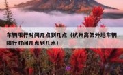 车辆限行时间几点到几点（杭州高架外地车辆限行时间几点到几点）