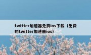 twitter加速器免费ios下载（免费的twitter加速器ios）