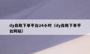 dy自助下单平台24小时（dy自助下单平台网站）