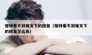 推特看不到推文下的回复（推特看不到推文下的回复怎么办）