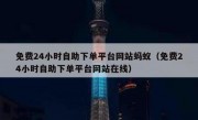 免费24小时自助下单平台网站蚂蚁（免费24小时自助下单平台网站在线）