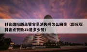 抖音国际版点赞容易消失吗怎么回事（国际版抖音点赞数1k是多少赞）