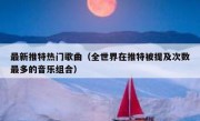 最新推特热门歌曲（全世界在推特被提及次数最多的音乐组合）