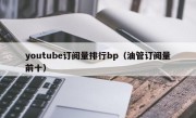youtube订阅量排行bp（油管订阅量前十）