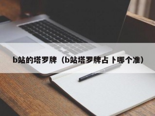 b站的塔罗牌（b站塔罗牌占卜哪个准）