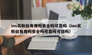 ins买粉丝有用吗安全吗可靠吗（ins买粉丝有用吗安全吗可靠吗可信吗）