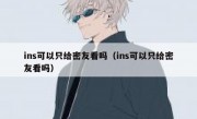ins可以只给密友看吗（ins可以只给密友看吗）