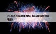 ins怎么在话题里发帖（ins发帖怎样带话题）