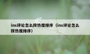 ins评论怎么按热度排序（ins评论怎么按热度排序）