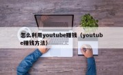 怎么利用youtube赚钱（youtube赚钱方法）