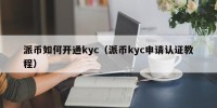 派币如何开通kyc（派币kyc申请认证教程）