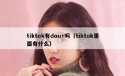 tiktok有dou+吗（tiktok里面有什么）