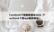 Facebook下载最新版本2022（facebook下载app最新版本）