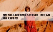 推特为什么有些推文看不到要设置（为什么推特推文看不见）