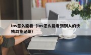 ins怎么能看（ins怎么能看到别人的快拍浏览记录）