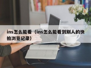 ins怎么能看（ins怎么能看到别人的快拍浏览记录）