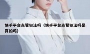 快手平台点赞犯法吗（快手平台点赞犯法吗是真的吗）