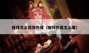 推特怎么获得热度（推特热度怎么看）