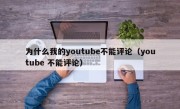 为什么我的youtube不能评论（youtube 不能评论）