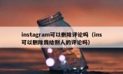 instagram可以删除评论吗（ins可以删除我给别人的评论吗）