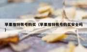 苹果推特账号购买（苹果推特账号购买安全吗）
